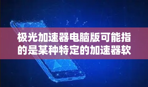 极光加速器电脑版可能指的是某种特定的加速器软件或工具,专为电脑设计,帮助加速下载速度或提升电脑性能。以下是一些可能的解释 极光加速器电脑版可能指的是某种特定的加速器软件或工具,专为电脑设计,帮助加速下载速度或提升电脑性能。以下是一些可能的解释