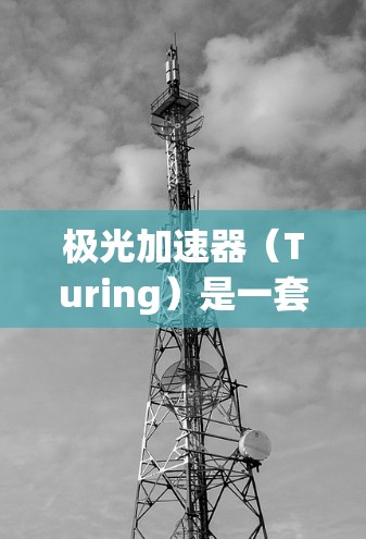 极光加速器(Turing)是一套用于加速AI训练的工具,旨在加快模型的训练速度。它的最新版本通常会包括性能提升、新功能和优化。以下是一些可能的更新点和功能 极光加速器(Turing)是一套用于加速AI训练的工具,旨在加快模型的训练速度。它的最新版本通常会包括性能提升、新功能和优化。以下是一些可能的更新点和功能