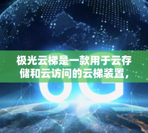 极光云梯是一款用于云存储和云访问的云梯装置,适用于企业或个人使用。以下是使用指南的详细步骤 极光云梯是一款用于云存储和云访问的云梯装置,适用于企业或个人使用。以下是使用指南的详细步骤