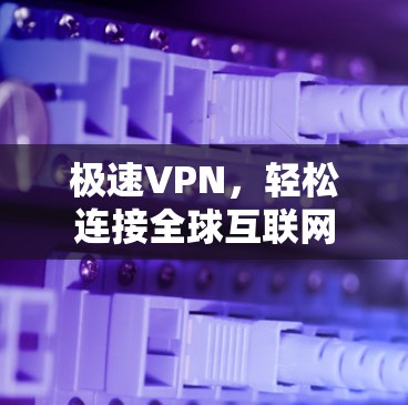极速VPN，轻松连接全球互联网