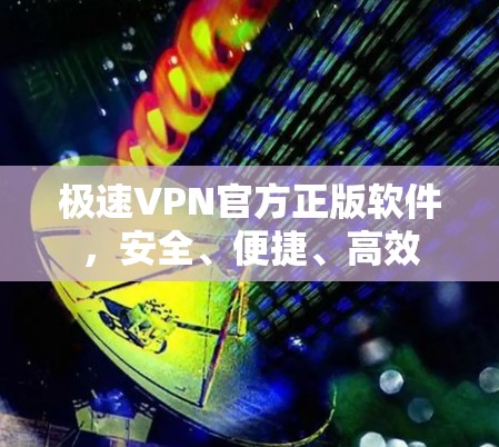 极速VPN官方正版软件，安全、便捷、高效