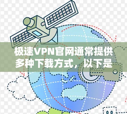 极速VPN官网通常提供多种下载方式，以下是一些常见的方式和步骤