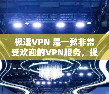 极速VPN 是一款非常受欢迎的VPN服务，提供多种协议和安全选项，支持在线连接、流媒体、视频会议等多种功能。如果您正在寻找一个安全、可靠且功能齐全的VPN服务，极速VPN 是一个非常不错的选择