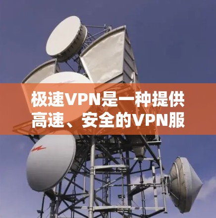 极速VPN是一种提供高速、安全的VPN服务，旨在帮助用户通过网络进行视频会议、文件传输、在线游戏等。极速VPN的优势在于其快速加载、高带宽和安全的网络连接，适合需要快速连接和安全的用户