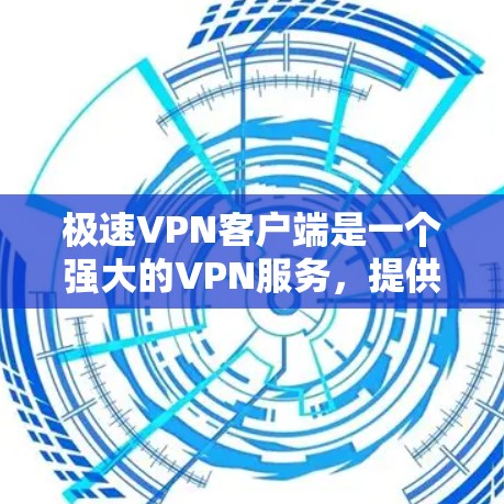 极速VPN客户端是一个强大的VPN服务，提供高效、安全的数据传输功能。以下是对该客户端的详细介绍