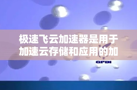 极速飞云加速器是用于加速云存储和应用的加速工具，通常指通过加速服务器（Node）来提升云资源利用率和性能的软件。全球节点可能指的是加速服务器分布在多个国家和地区，用户可以使用这些加速服务器进行加速