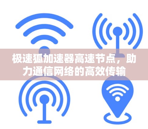 极速狐加速器高速节点，助力通信网络的高效传输