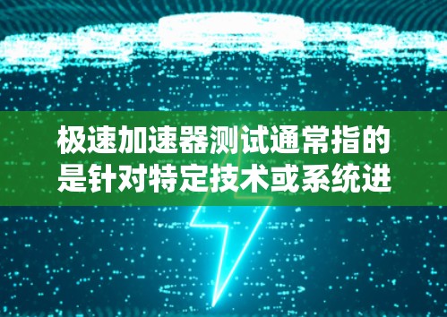 极速加速器测试通常指的是针对特定技术或系统进行加速测试，以评估其性能或优化速度的方法。以下是一些可能相关的信息和解释