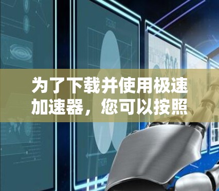为了下载并使用极速加速器，您可以按照以下步骤进行操作