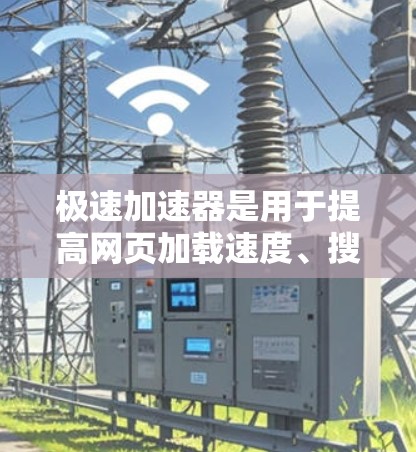 极速加速器是用于提高网页加载速度、搜索结果加速以及网页下载效率的工具,广泛应用于网页浏览和下载任务。以下是关于极速加速器的详细分析 极速加速器是用于提高网页加载速度、搜索结果加速以及网页下载效率的工具,广泛应用于网页浏览和下载任务。以下是关于极速加速器的详细分析
