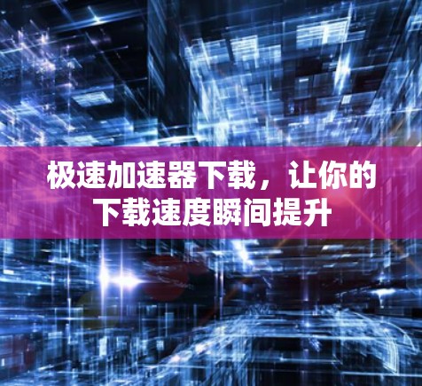 极速加速器下载,让你的下载速度瞬间提升 极速加速器下载,让你的下载速度瞬间提升