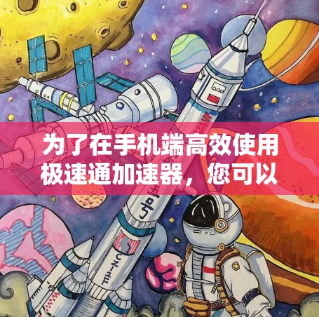 为了在手机端高效使用极速通加速器,您可以按照以下步骤进行 为了在手机端高效使用极速通加速器,您可以按照以下步骤进行