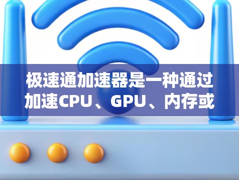 极速通加速器是一种通过加速CPU、GPU、内存或存储设备来提升计算机性能的工具。以下是对极速通加速器的详细分析和使用指南