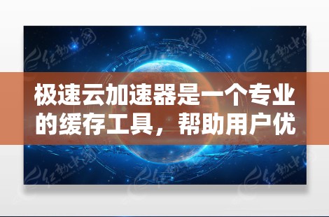 极速云加速器是一个专业的缓存工具，帮助用户优化网络速度。以下是对极速云加速器的详细介绍，涵盖基本步骤、配置设置、缓存功能以及注意事项