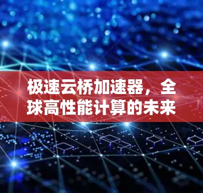 极速云桥加速器，全球高性能计算的未来之光