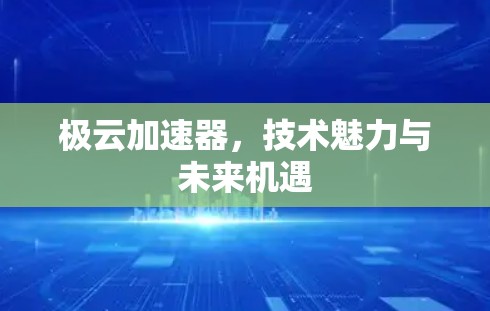 极云加速器,技术魅力与未来机遇 极云加速器,技术魅力与未来机遇