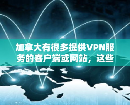 加拿大有很多提供VPN服务的客户端或网站，这些平台通常都遵循当地法律法规，提供安全和匿名的网络环境。以下是一些加拿大VPN客户端和网站，供您参考