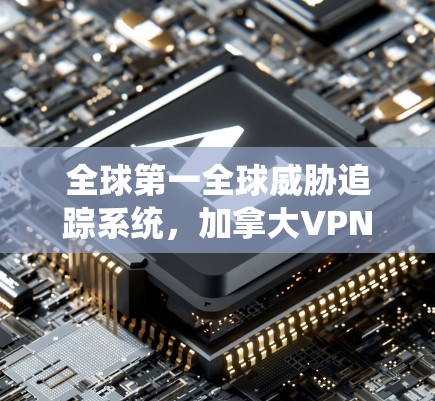全球第一全球威胁追踪系统，加拿大VPN软件的崛起之分析