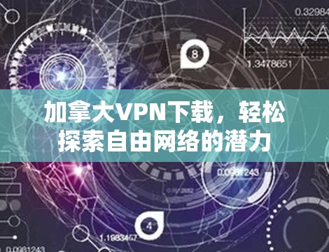 加拿大VPN下载,轻松探索自由网络的潜力 加拿大VPN下载,轻松探索自由网络的潜力