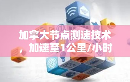 加拿大节点测速技术,加速至1公里/小时的加速技术 加拿大节点测速技术,加速至1公里/小时的加速技术