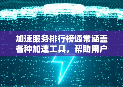 加速服务排行榜通常涵盖各种加速工具,帮助用户提升网络和搜索速度。以下是几个常见的加速服务推荐,供参考 加速服务排行榜通常涵盖各种加速工具,帮助用户提升网络和搜索速度。以下是几个常见的加速服务推荐,供参考