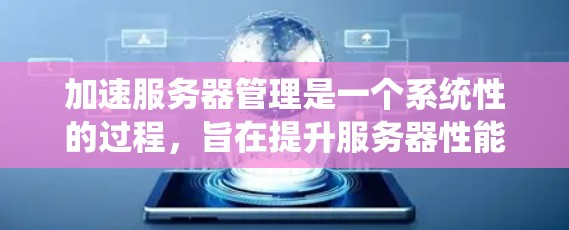加速服务器管理是一个系统性的过程，旨在提升服务器性能并解决潜在的问题。以下是一个清晰的步骤指南