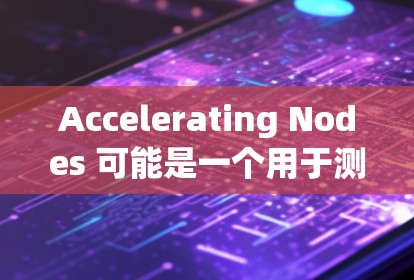 Accelerating Nodes 可能是一个用于测试和优化节点性能的工具，通常涉及 GPU、TPU 等专用设备。以下是对该工具的详细分析