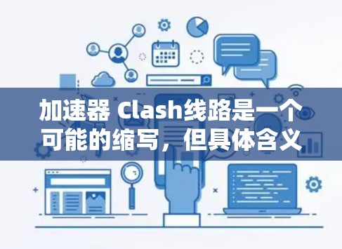 加速器 Clash线路是一个可能的缩写，但具体含义尚不明确。以下是对相关问题的逐步解释和答案