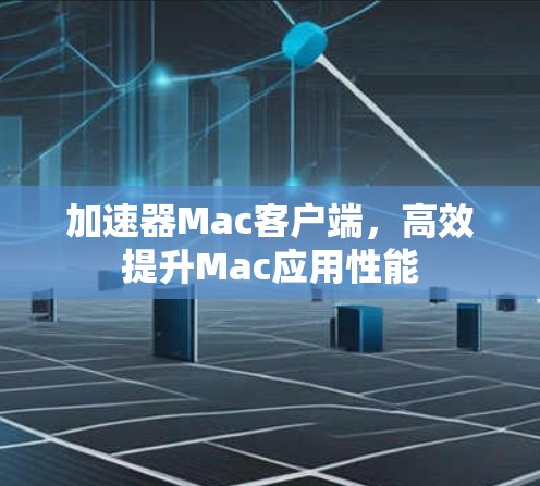 加速器Mac客户端，高效提升Mac应用性能