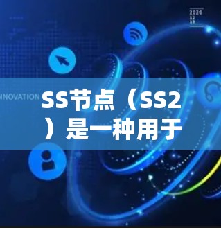 SS节点（SS2）是一种用于加速游戏或影视作品的加速工具，主要通过减少加载时间来提升用户体验。以下是对SS节点的详细推荐和使用指南