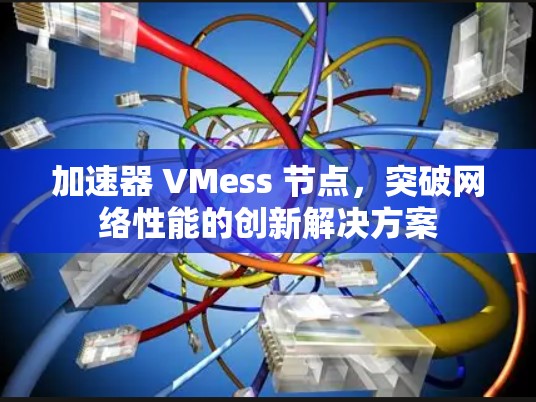 加速器 VMess 节点，突破网络性能的创新解决方案