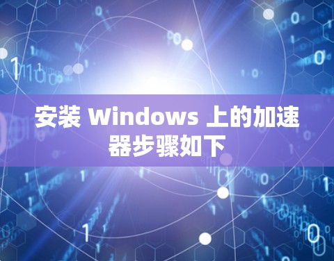 安装 Windows 上的加速器步骤如下
