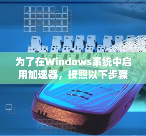 为了在Windows系统中启用加速器，按照以下步骤操作