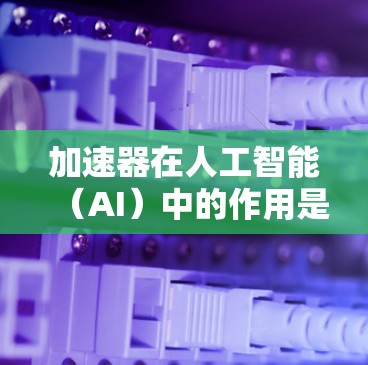 加速器在人工智能(AI)中的作用是通过硬件加速和软件优化来提升AI模型的训练、推理和部署效率,使其能够处理更大规模的数据和更复杂的任务。以下是加速器在AI中的具体应用和优势 加速器在人工智能(AI)中的作用是通过硬件加速和软件优化来提升AI模型的训练、推理和部署效率,使其能够处理更大规模的数据和更复杂的任务。以下是加速器在AI中的具体应用和优势