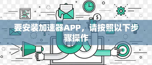 要安装加速器APP，请按照以下步骤操作