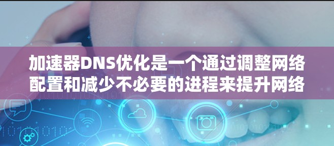 加速器DNS优化是一个通过调整网络配置和减少不必要的进程来提升网络性能的关键步骤。以下是详细的优化步骤和建议 加速器DNS优化是一个通过调整网络配置和减少不必要的进程来提升网络性能的关键步骤。以下是详细的优化步骤和建议