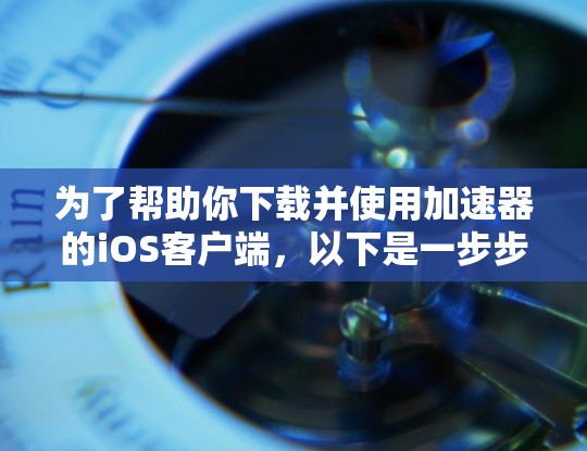 为了帮助你下载并使用加速器的iOS客户端,以下是一步步的指南 为了帮助你下载并使用加速器的iOS客户端,以下是一步步的指南