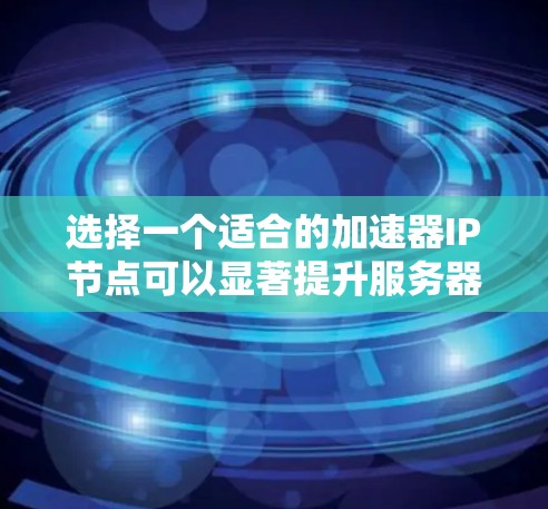 选择一个适合的加速器IP节点可以显著提升服务器的连接速度和稳定性。以下是一个分步指南,帮助你选择和配置一个合适的加速器 选择一个适合的加速器IP节点可以显著提升服务器的连接速度和稳定性。以下是一个分步指南,帮助你选择和配置一个合适的加速器