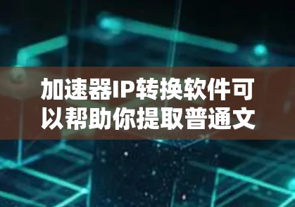 加速器IP转换软件可以帮助你提取普通文本中的IP地址,这对于SEO优化和网站优化非常有用。以下是一些步骤指南,帮助你更好地使用加速器IP转换软件 加速器IP转换软件可以帮助你提取普通文本中的IP地址,这对于SEO优化和网站优化非常有用。以下是一些步骤指南,帮助你更好地使用加速器IP转换软件