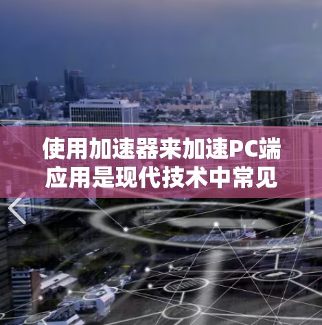 使用加速器来加速PC端应用是现代技术中常见的解决方案，能够显著提升设备性能和应用运行效率。以下是详细的步骤指南，帮助您有效地使用加速器