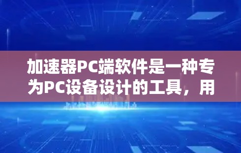 加速器PC端软件是一种专为PC设备设计的工具，用于加速特定程序或应用的运行速度。以下是对这些软件的详细介绍