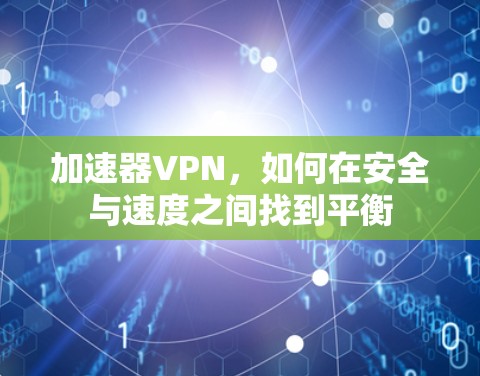 加速器VPN,如何在安全与速度之间找到平衡 加速器VPN,如何在安全与速度之间找到平衡