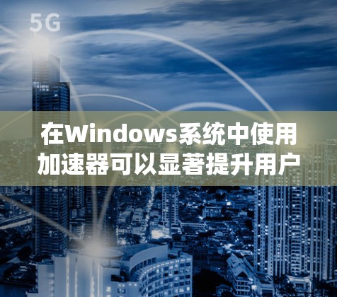 在Windows系统中使用加速器可以显著提升用户体验,特别是访问频繁的网站。以下是一个详细的步骤指南,帮助你安全有效地使用加速器 在Windows系统中使用加速器可以显著提升用户体验,特别是访问频繁的网站。以下是一个详细的步骤指南,帮助你安全有效地使用加速器