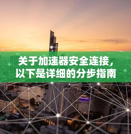 关于加速器安全连接，以下是详细的分步指南，帮助您理解和应用这一安全技术