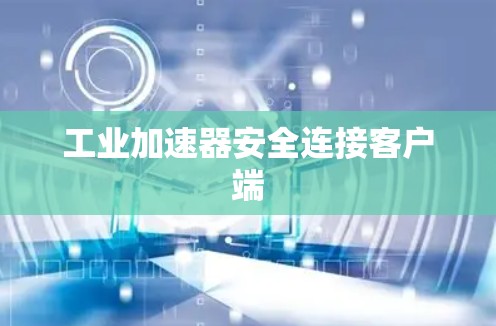 工业加速器安全连接客户端