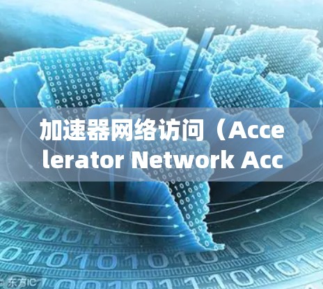 加速器网络访问(Accelerator Network Access)是一个在网络威胁检测系统中使用的技术,主要指通过加速器进行的网络访问。以下是对其的详细说明 加速器网络访问(Accelerator Network Access)是一个在网络威胁检测系统中使用的技术,主要指通过加速器进行的网络访问。以下是对其的详细说明