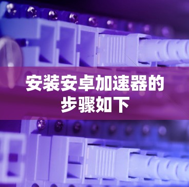 安装安卓加速器的步骤如下