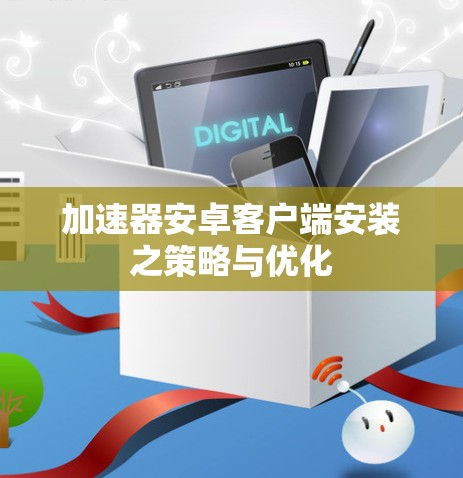加速器安卓客户端安装之策略与优化