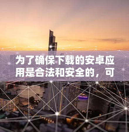 为了确保下载的安卓应用是合法和安全的，可以按照以下步骤进行