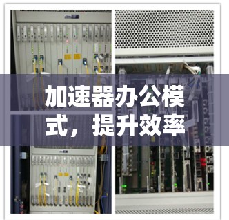 加速器办公模式，提升效率的创新方案